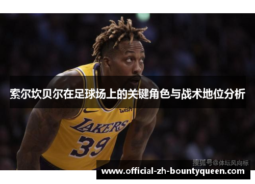 索尔坎贝尔在足球场上的关键角色与战术地位分析