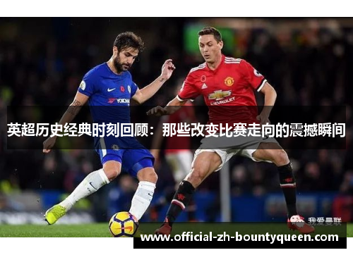 英超历史经典时刻回顾：那些改变比赛走向的震撼瞬间