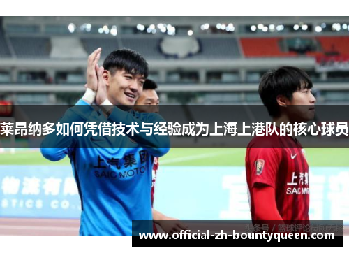 莱昂纳多如何凭借技术与经验成为上海上港队的核心球员