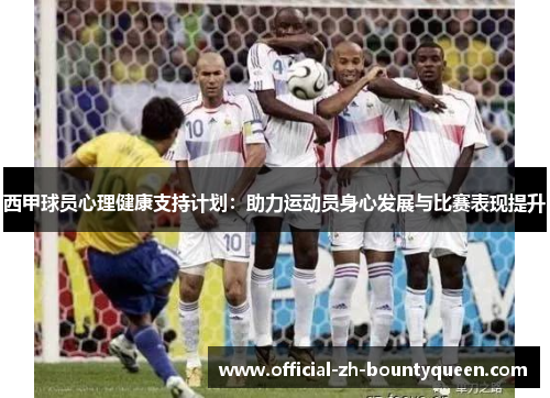 西甲球员心理健康支持计划:助力运动员身心发展与比赛表现提升 西甲球员心理健康支持计划:助力运动员身心发展与比赛表现提升