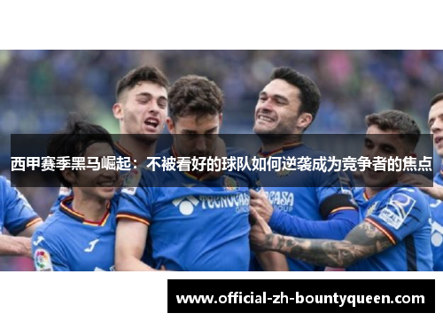 西甲赛季黑马崛起:不被看好的球队如何逆袭成为竞争者的焦点 西甲赛季黑马崛起:不被看好的球队如何逆袭成为竞争者的焦点