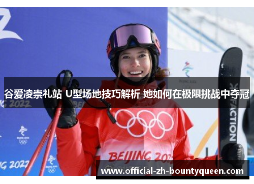 谷爱凌崇礼站 U型场地技巧解析 她如何在极限挑战中夺冠