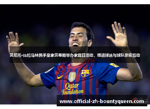 贝尼托·比拉马林携手皇家贝蒂斯举办家庭日活动,增进球迷与球队亲密互动 贝尼托·比拉马林携手皇家贝蒂斯举办家庭日活动,增进球迷与球队亲密互动