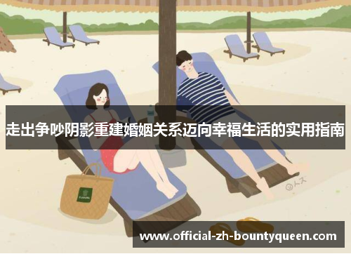 走出争吵阴影重建婚姻关系迈向幸福生活的实用指南