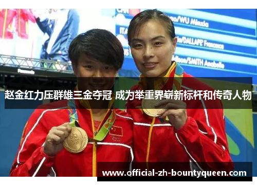 赵金红力压群雄三金夺冠 成为举重界崭新标杆和传奇人物