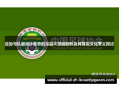 足协与队徽设计差异的深层次原因剖析及其背后文化意义探讨