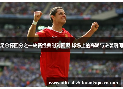 足总杯四分之一决赛经典时刻回顾 球场上的高潮与逆袭瞬间
