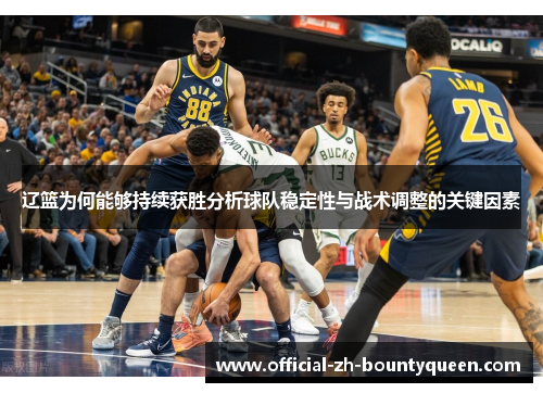 辽篮为何能够持续获胜分析球队稳定性与战术调整的关键因素 辽篮为何能够持续获胜分析球队稳定性与战术调整的关键因素