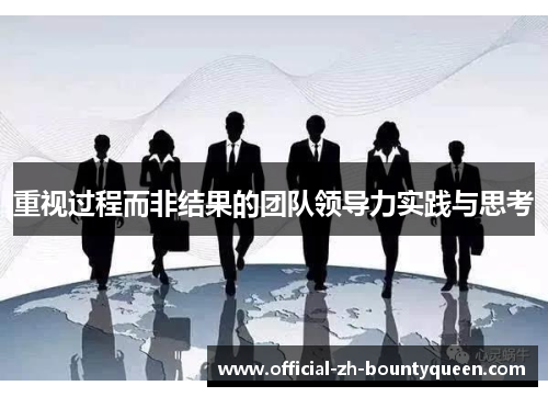 重视过程而非结果的团队领导力实践与思考 重视过程而非结果的团队领导力实践与思考