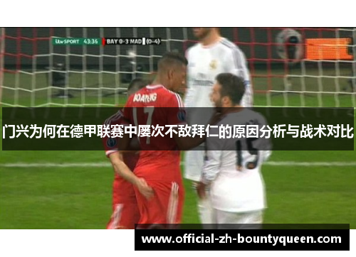 门兴为何在德甲联赛中屡次不敌拜仁的原因分析与战术对比