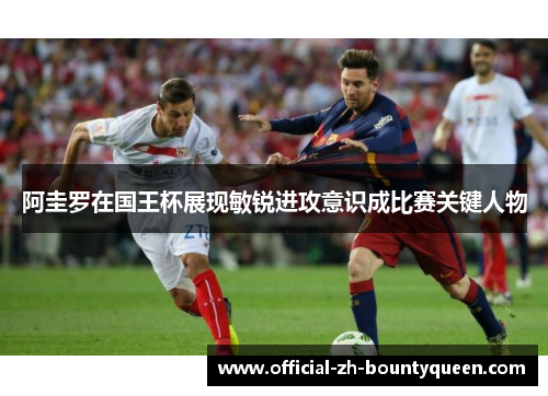 阿圭罗在国王杯展现敏锐进攻意识成比赛关键人物 阿圭罗在国王杯展现敏锐进攻意识成比赛关键人物