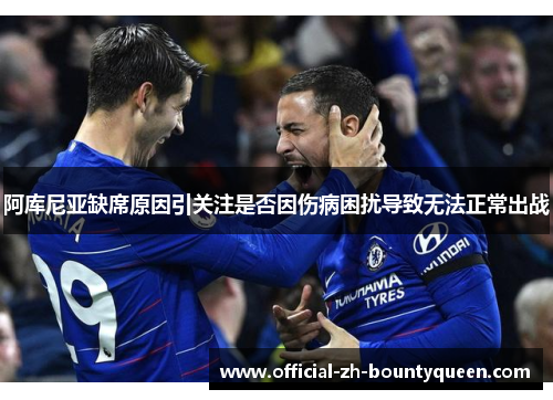 阿库尼亚缺席原因引关注是否因伤病困扰导致无法正常出战 阿库尼亚缺席原因引关注是否因伤病困扰导致无法正常出战