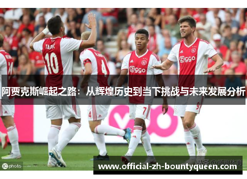 阿贾克斯崛起之路：从辉煌历史到当下挑战与未来发展分析