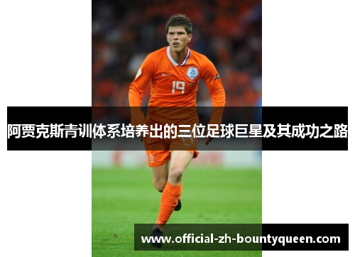 阿贾克斯青训体系培养出的三位足球巨星及其成功之路