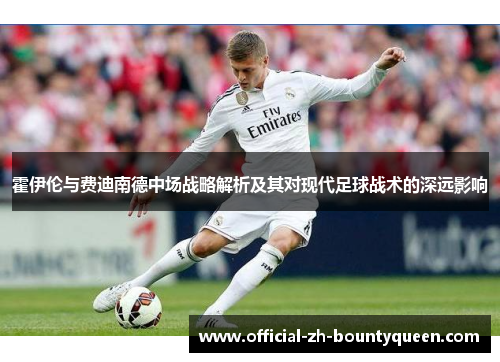 霍伊伦与费迪南德中场战略解析及其对现代足球战术的深远影响 霍伊伦与费迪南德中场战略解析及其对现代足球战术的深远影响