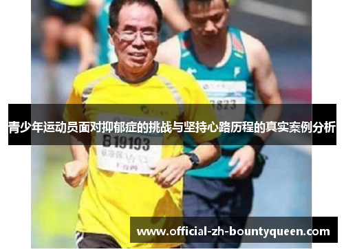 青少年运动员面对抑郁症的挑战与坚持心路历程的真实案例分析 青少年运动员面对抑郁症的挑战与坚持心路历程的真实案例分析