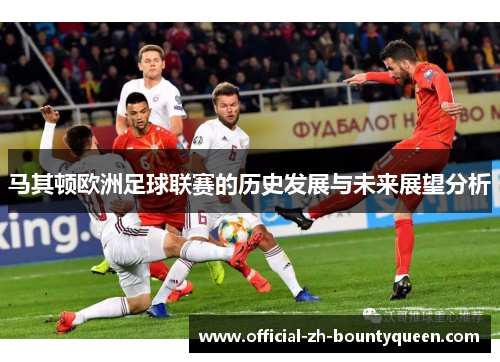 马其顿欧洲足球联赛的历史发展与未来展望分析 马其顿欧洲足球联赛的历史发展与未来展望分析