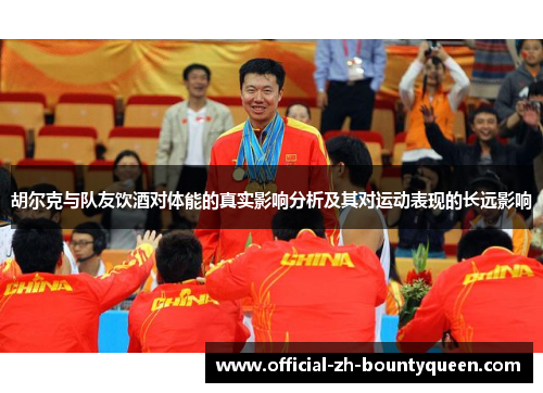 胡尔克与队友饮酒对体能的真实影响分析及其对运动表现的长远影响