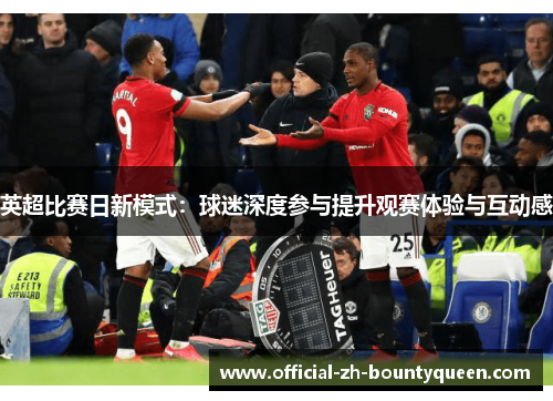 英超比赛日新模式：球迷深度参与提升观赛体验与互动感
