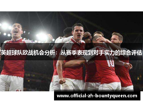 英超球队欧战机会分析：从赛季表现到对手实力的综合评估