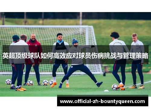 英超顶级球队如何高效应对球员伤病挑战与管理策略 英超顶级球队如何高效应对球员伤病挑战与管理策略