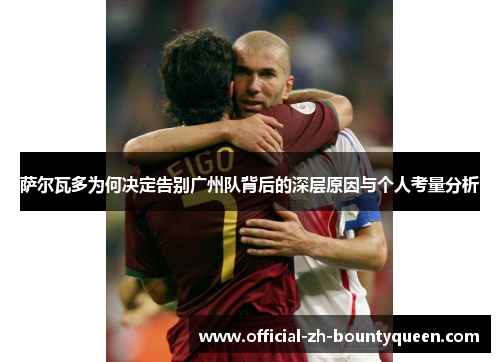 萨尔瓦多为何决定告别广州队背后的深层原因与个人考量分析