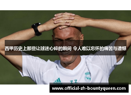 西甲历史上那些让球迷心碎的瞬间 令人难以忘怀的痛苦与遗憾