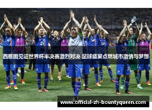 西雅图见证世界杯半决赛激烈对决 足球盛宴点燃城市激情与梦想