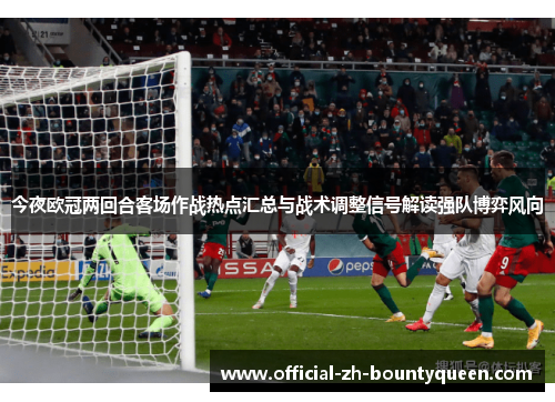 今夜欧冠两回合客场作战热点汇总与战术调整信号解读强队博弈风向