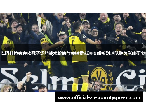 以阿什拉夫在欧冠赛场的战术价值与关键贡献深度解析对球队胜负影响研究