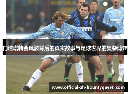 门迭塔转会风波背后的真实故事与足球世界的复杂博弈 门迭塔转会风波背后的真实故事与足球世界的复杂博弈
