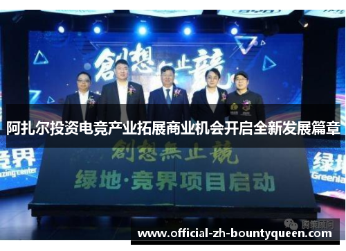 阿扎尔投资电竞产业拓展商业机会开启全新发展篇章 阿扎尔投资电竞产业拓展商业机会开启全新发展篇章