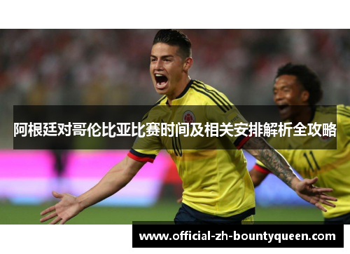 阿根廷对哥伦比亚比赛时间及相关安排解析全攻略