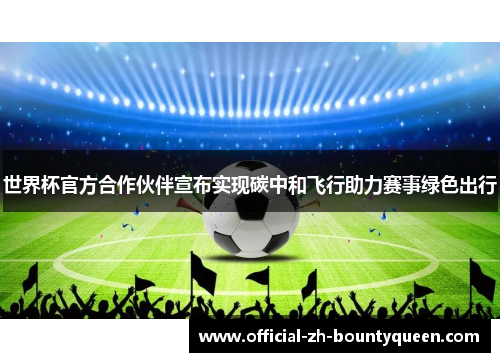 世界杯官方合作伙伴宣布实现碳中和飞行助力赛事绿色出行