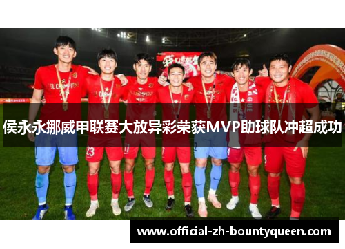 侯永永挪威甲联赛大放异彩荣获MVP助球队冲超成功