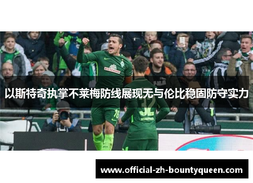 以斯特奇执掌不莱梅防线展现无与伦比稳固防守实力 以斯特奇执掌不莱梅防线展现无与伦比稳固防守实力