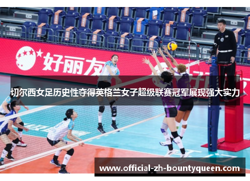 切尔西女足历史性夺得英格兰女子超级联赛冠军展现强大实力 切尔西女足历史性夺得英格兰女子超级联赛冠军展现强大实力