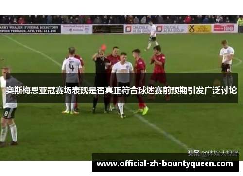 奥斯梅恩亚冠赛场表现是否真正符合球迷赛前预期引发广泛讨论