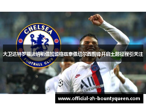 大卫达特罗福法纳租借加盟格兹泰佩切尔西前锋开启土超征程引关注