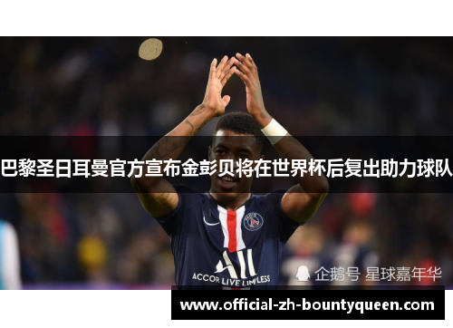 巴黎圣日耳曼官方宣布金彭贝将在世界杯后复出助力球队
