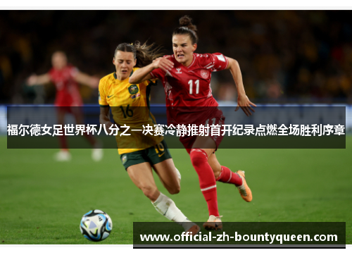 福尔德女足世界杯八分之一决赛冷静推射首开纪录点燃全场胜利序章