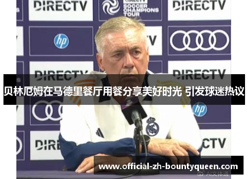 贝林厄姆在马德里餐厅用餐分享美好时光 引发球迷热议