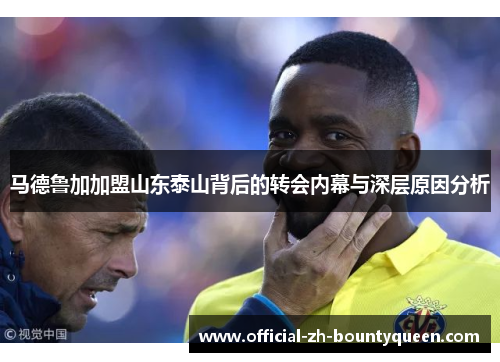 马德鲁加加盟山东泰山背后的转会内幕与深层原因分析 马德鲁加加盟山东泰山背后的转会内幕与深层原因分析