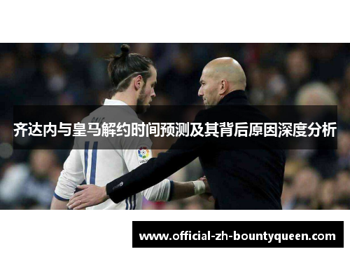 齐达内与皇马解约时间预测及其背后原因深度分析