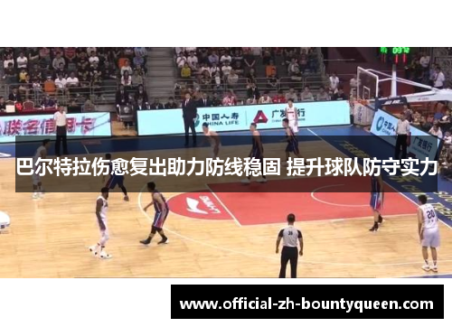 巴尔特拉伤愈复出助力防线稳固 提升球队防守实力 巴尔特拉伤愈复出助力防线稳固 提升球队防守实力