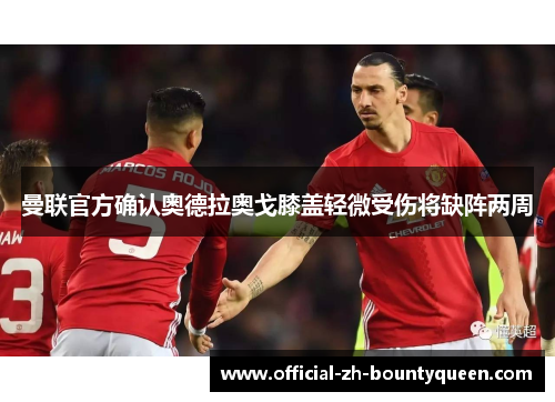 曼联官方确认奥德拉奥戈膝盖轻微受伤将缺阵两周 曼联官方确认奥德拉奥戈膝盖轻微受伤将缺阵两周